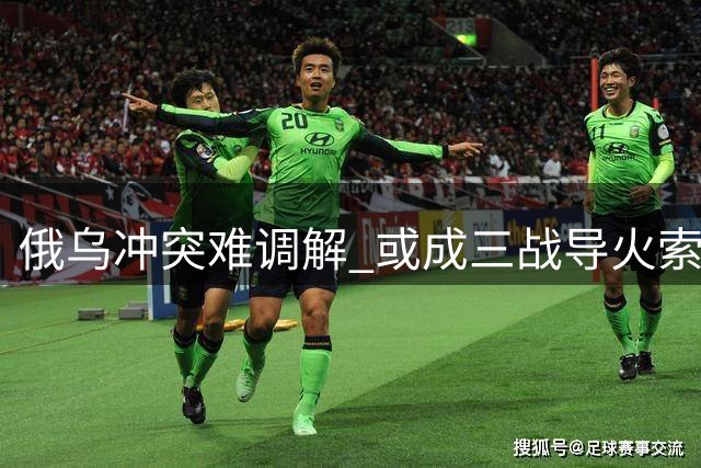 俄乌冲突难调解 或成三战导火索