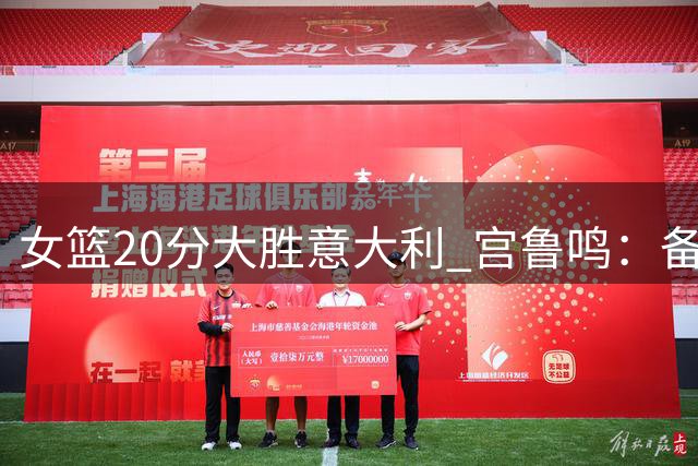 女篮20分大胜意大利 宫鲁鸣：备战以来最佳表现